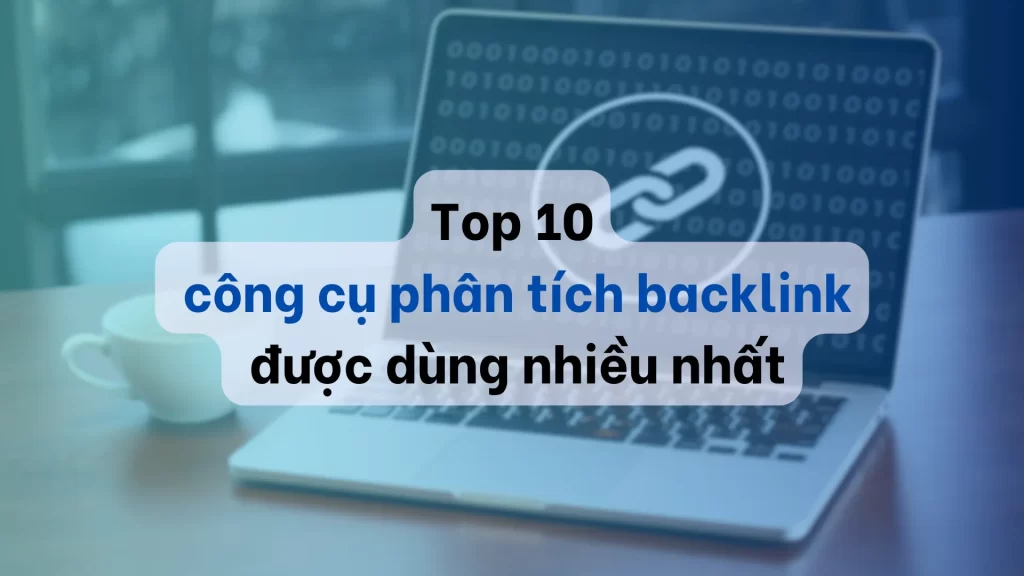 Top 10 công cụ phân tích backlink hiệu quả được dùng nhiều nhất 1 công cụ phân tích backlinks